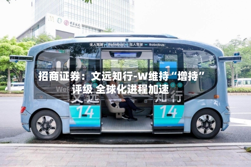 招商证券：文远知行-W维持“增持”评级 全球化进程加速-第2张图片