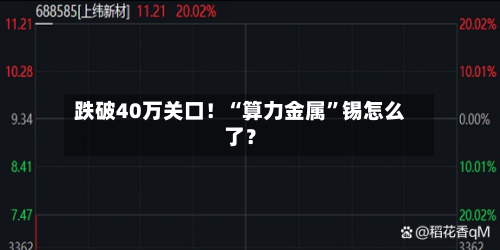跌破40万关口！“算力金属”锡怎么了？-第3张图片