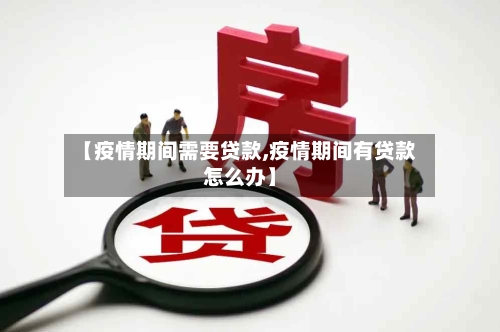 【疫情期间需要贷款,疫情期间有贷款怎么办】