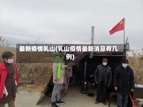 最新疫情乳山(乳山疫情最新消息有几例)-第2张图片
