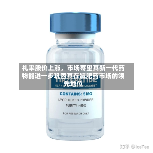 礼来股价上涨	，市场寄望其新一代药物能进一步巩固其在减肥药市场的领先地位-第2张图片