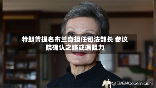 特朗普提名布兰奇担任司法部长 参议院确认之路或遇阻力