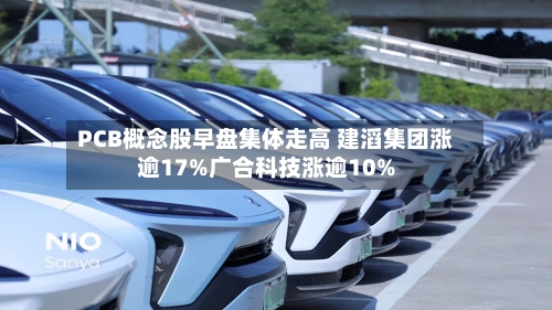 PCB概念股早盘集体走高 建滔集团涨逾17%广合科技涨逾10%-第2张图片