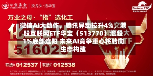 微信AI大动作，腾讯异动拉升4%	，港股互联网ETF华宝（513770）涨超1%底部连阳 未来AI竞争重心将转向生态构建-第3张图片