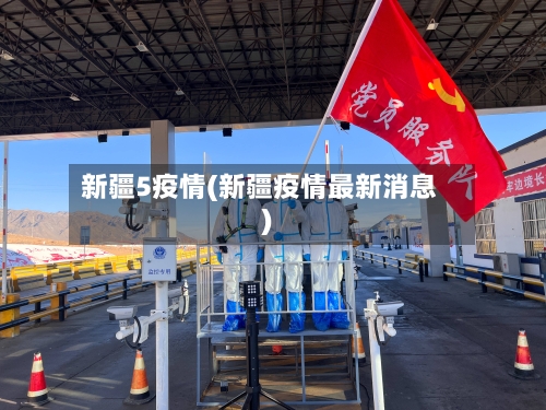 新疆5疫情(新疆疫情最新消息)-第2张图片