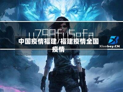中国疫情福建/福建疫情全国疫情