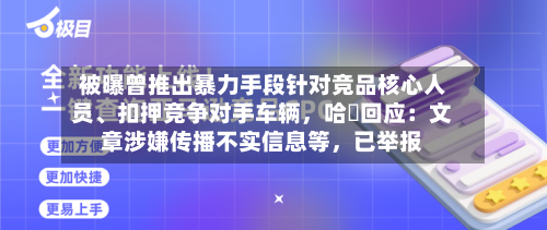 被曝曾推出暴力手段针对竞品核心人员、扣押竞争对手车辆，哈啰回应：文章涉嫌传播不实信息等，已举报