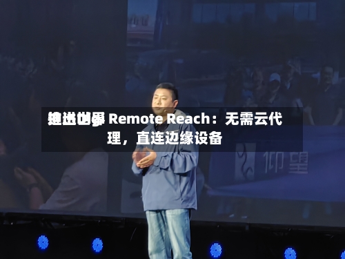 迪进世界推出Digi Remote Reach：无需云代理，直连边缘设备-第2张图片