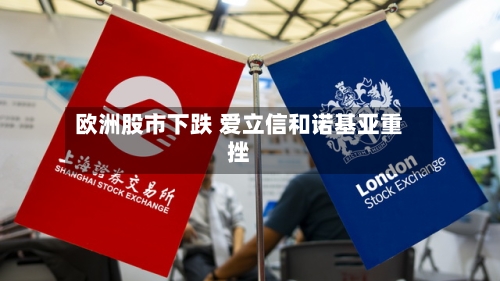 欧洲股市下跌 爱立信和诺基亚重挫