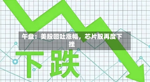 午盘：美股回吐涨幅，芯片股再度下挫-第2张图片
