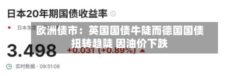 欧洲债市：英国国债牛陡而德国国债扭转趋陡 因油价下跌