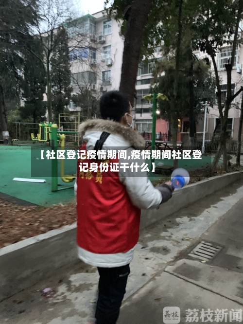 【社区登记疫情期间,疫情期间社区登记身份证干什么】