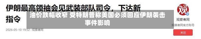 油价跌幅收窄 受特朗普称美国必须回应伊朗袭击事件影响