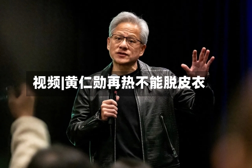 视频|黄仁勋再热不能脱皮衣