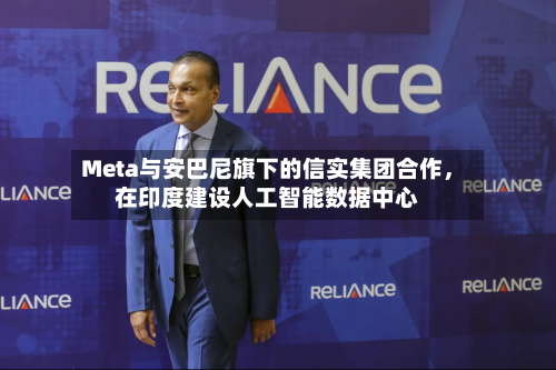 Meta与安巴尼旗下的信实集团合作，在印度建设人工智能数据中心