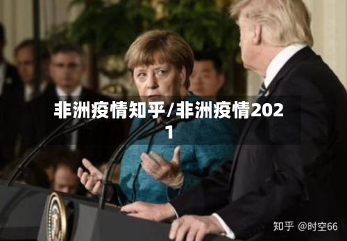 非洲疫情知乎/非洲疫情2021-第2张图片