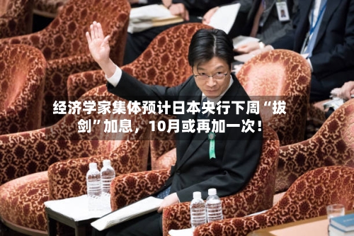 经济学家集体预计日本央行下周“拔剑”加息，10月或再加一次！-第2张图片