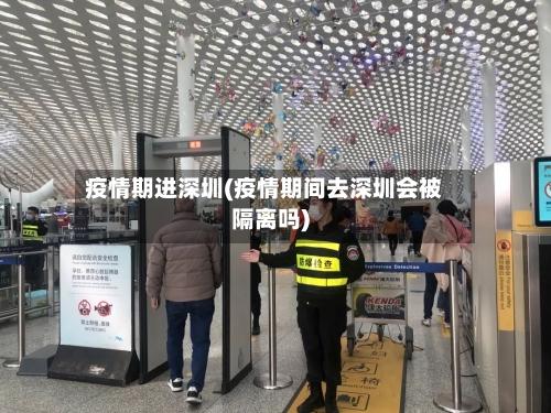疫情期进深圳(疫情期间去深圳会被隔离吗)-第3张图片