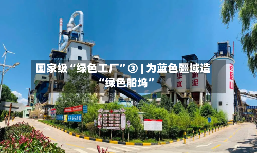 国家级“绿色工厂”③ | 为蓝色疆域造“绿色船坞”-第3张图片