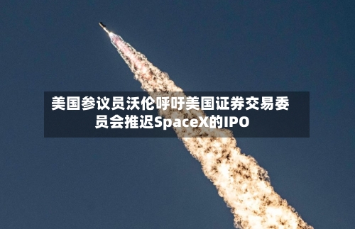 美国参议员沃伦呼吁美国证券交易委员会推迟SpaceX的IPO-第2张图片