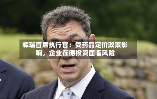 辉瑞首席执行官：受药品定价政策影响，企业在德投资面临风险-第3张图片