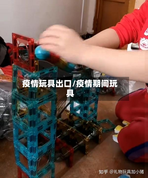 疫情玩具出口/疫情期间玩具