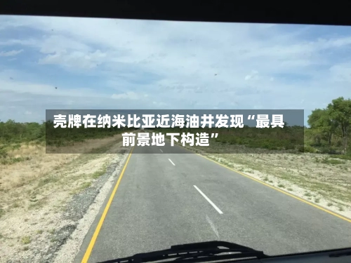 壳牌在纳米比亚近海油井发现“最具前景地下构造”-第3张图片