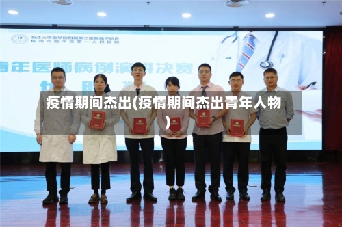 疫情期间杰出(疫情期间杰出青年人物)
