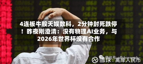 4连板牛股天娱数科，2分钟封死跌停！昨夜刚澄清：没有物理AI业务，与2026年世界杯没有合作