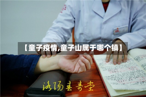 【童子疫情,童子山属于哪个镇】