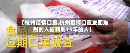 【杭州疫情口罩,杭州疫情口罩发国难财的人被判刑15年的人】-第2张图片