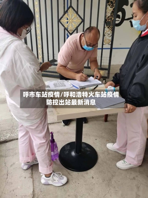 呼市车站疫情/呼和浩特火车站疫情防控出站最新消息