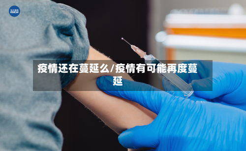 疫情还在蔓延么/疫情有可能再度蔓延-第3张图片