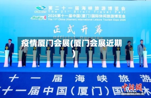 疫情厦门会展(厦门会展近期)-第3张图片