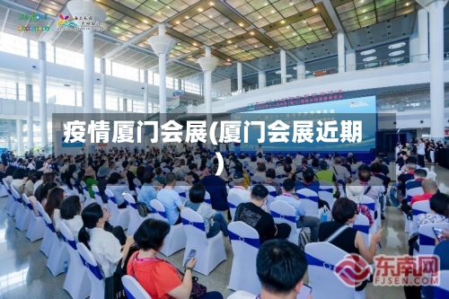 疫情厦门会展(厦门会展近期)