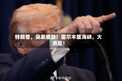 特朗普，突发威胁！霍尔木兹海峡，大消息！