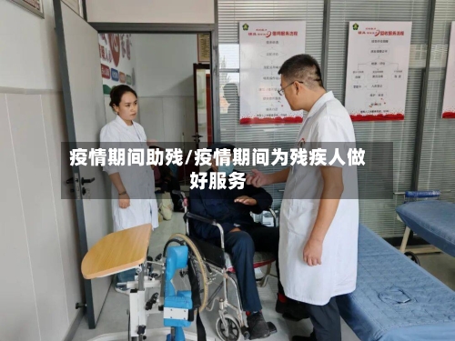 疫情期间助残/疫情期间为残疾人做好服务-第2张图片