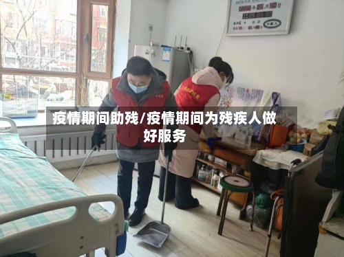 疫情期间助残/疫情期间为残疾人做好服务