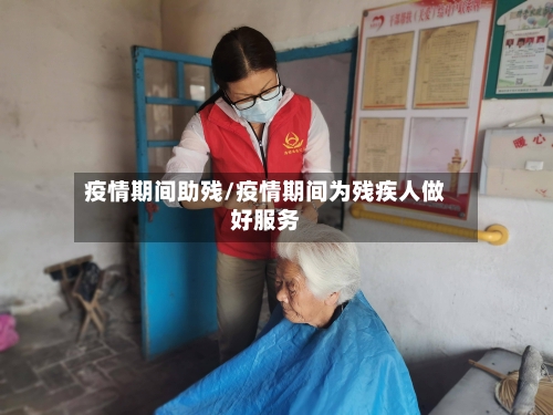 疫情期间助残/疫情期间为残疾人做好服务-第3张图片