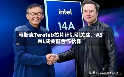 马斯克Terafab芯片计划引关注，ASML成关键合作伙伴-第2张图片