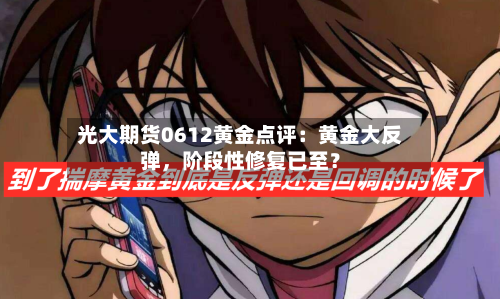 光大期货0612黄金点评：黄金大反弹，阶段性修复已至？-第2张图片
