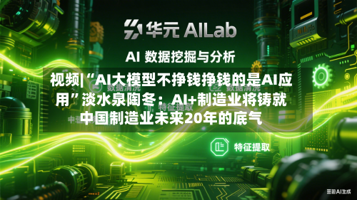 视频|“AI大模型不挣钱挣钱的是AI应用”淡水泉陶冬：AI+制造业将铸就中国制造业未来20年的底气