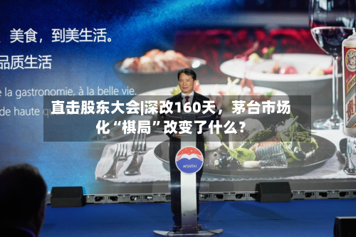 直击股东大会|深改160天，茅台市场化“棋局”改变了什么？-第3张图片