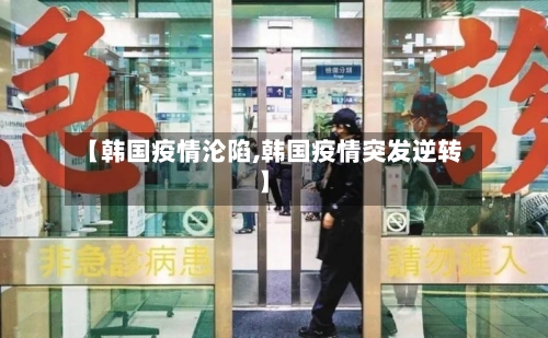【韩国疫情沦陷,韩国疫情突发逆转】