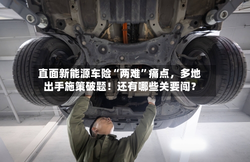 直面新能源车险“两难	”痛点，多地出手施策破题！还有哪些关要闯？-第2张图片