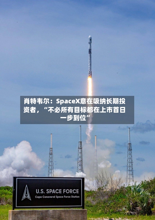 肖特韦尔：SpaceX意在吸纳长期投资者，“不必所有目标都在上市首日一步到位”