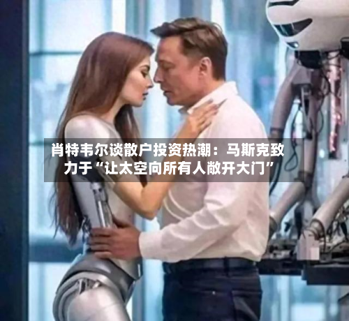 肖特韦尔谈散户投资热潮：马斯克致力于“让太空向所有人敞开大门”-第2张图片
