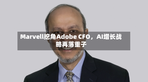 Marvell挖角Adobe CFO	，AI增长战略再落重子-第2张图片