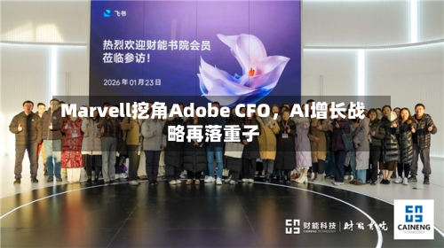 Marvell挖角Adobe CFO，AI增长战略再落重子