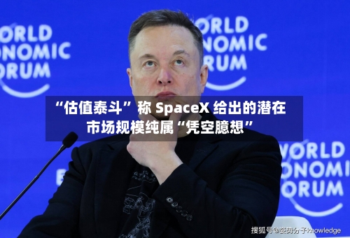 “估值泰斗” 称 SpaceX 给出的潜在市场规模纯属“凭空臆想	”-第3张图片